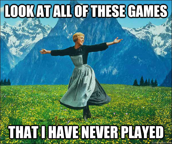 look at all of these games that I have never played  Sound of Music