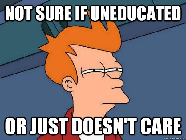 Not sure if uneducated Or just doesn't care - Not sure if uneducated Or just doesn't care  Futurama Fry