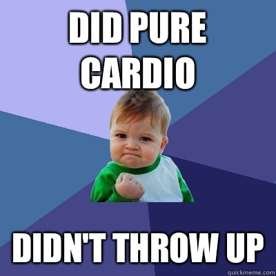 Did pure cardio Didn't throw up  Success Kid