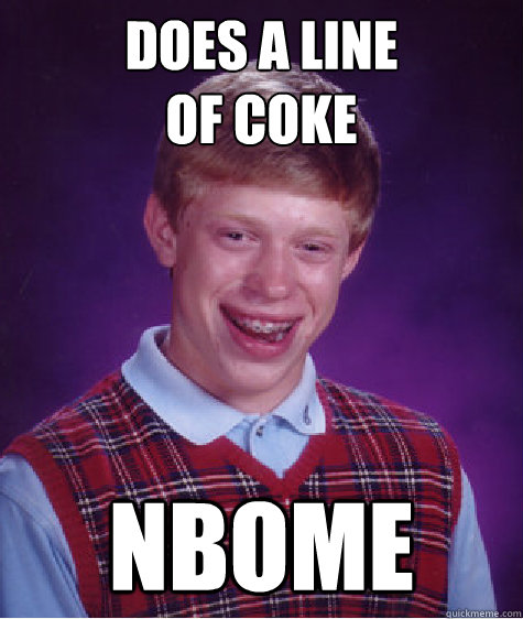 Does a line 
of coke nbome  Bad Luck Brian