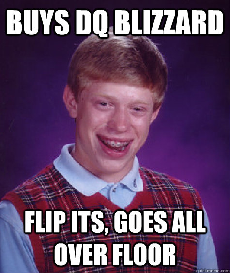 buys DQ blizzard  flip its, goes all over floor - buys DQ blizzard  flip its, goes all over floor  Bad Luck Brian