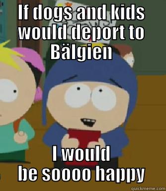 IF DOGS AND KIDS WOULD DEPORT TO BÄLGIEN I WOULD BE SOOOO HAPPY Craig - I would be so happy