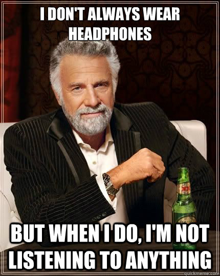 I don't always wear headphones but when i do, I'm not listening to anything - I don't always wear headphones but when i do, I'm not listening to anything  The Most Interesting Man In The World