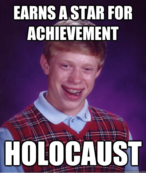 Earns a Star for achievement Holocaust  Bad Luck Brian