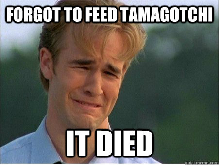 Forgot to feed Tamagotchi it died  1990s Problems