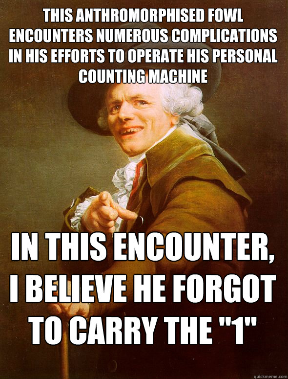 This anthromorphised fowl encounters numerous complications in his efforts to operate his personal counting machine In this encounter, I believe he forgot to carry the 