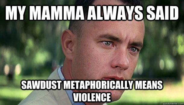 My Mamma always said Sawdust metaphorically means Violence  Offensive Forrest Gump