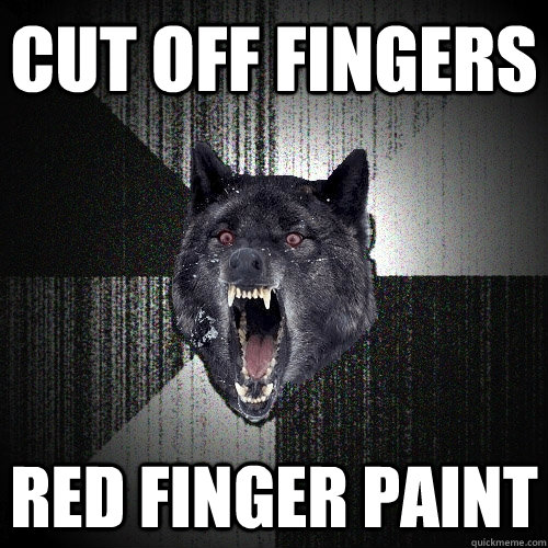 Cut off fingers red finger paint  Insanity Wolf