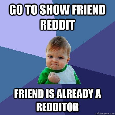 Go to show friend reddit friend is already a redditor   Success Kid