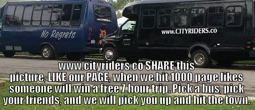  WWW.CITYRIDERS.CO SHARE THIS PICTURE, LIKE OUR PAGE, WHEN WE HIT 1000 PAGE LIKES SOMEONE WILL WIN A FREE 7 HOUR TRIP. PICK A BUS, PICK YOUR FRIENDS, AND WE WILL PICK YOU UP AND HIT THE TOWN. Misc