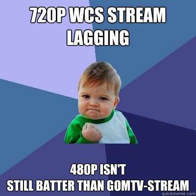 720p WCS Stream lagging 480p isn't 
still batter than GOMTV-Stream  Success Kid