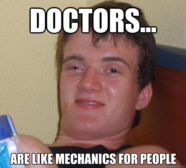 Doctors... Are like mechanics for people  10 Guy