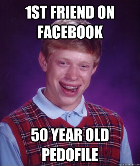 1st friend on facebook 50 year old pedofile  Bad Luck Brian