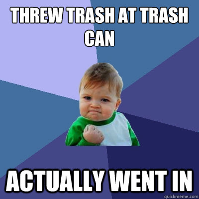 Threw trash at trash can Actually went in  Success Kid