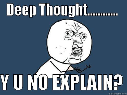 unworthy meme - DEEP THOUGHT............  Y U NO EXPLAIN? Y U No