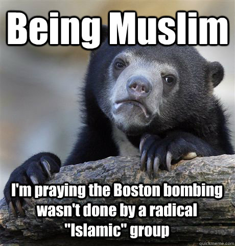 Being Muslim  I'm praying the Boston bombing wasn't done by a radical 