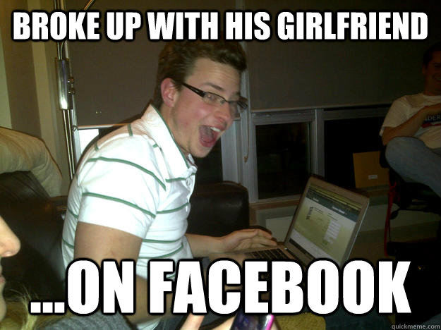 broke up with his girlfriend ...on facebook  