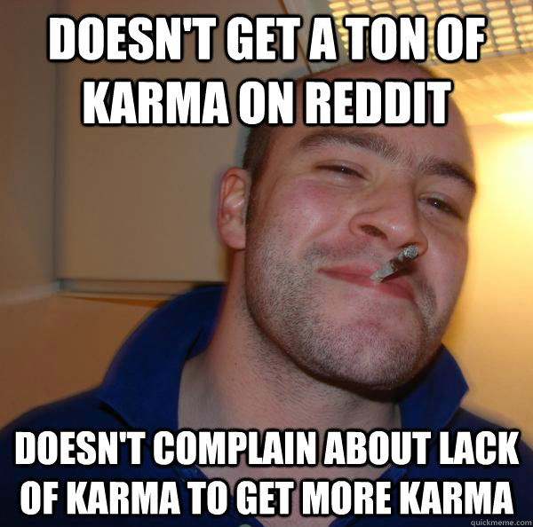 doesn't get a ton of karma on reddit doesn't complain about lack of karma to get more karma - doesn't get a ton of karma on reddit doesn't complain about lack of karma to get more karma  Misc