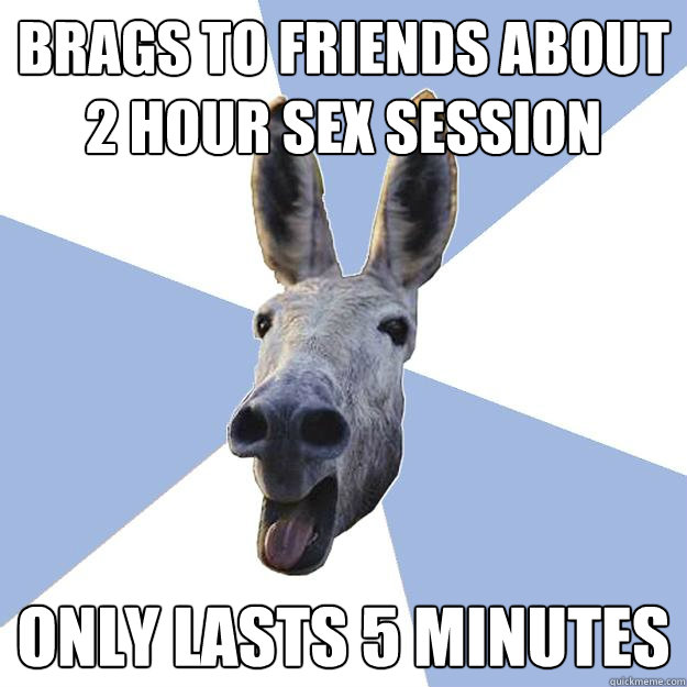 Brags to friends about 2 hour sex session only lasts 5 minutes  Jackass Boyfriend