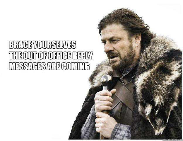 Brace yourselves
The Out of Office Reply Messages are coming - Brace yourselves
The Out of Office Reply Messages are coming  Imminent Ned