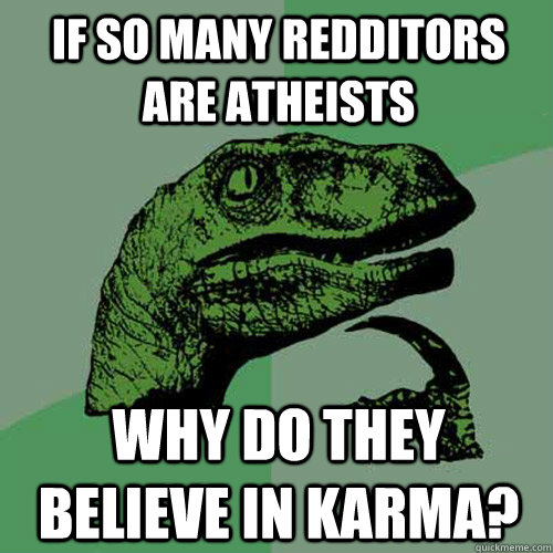 if so many redditors are atheists why do they believe in karma? - if so many redditors are atheists why do they believe in karma?  Philosoraptor