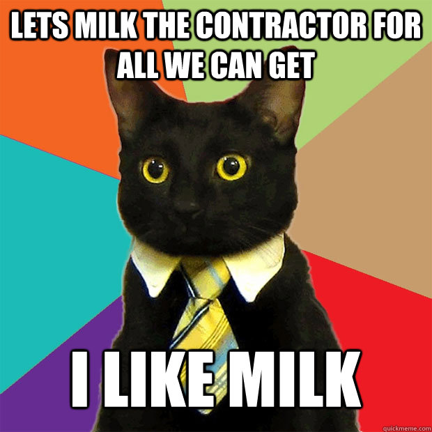 Lets milk the contractor for all we can get I like milk  Business Cat