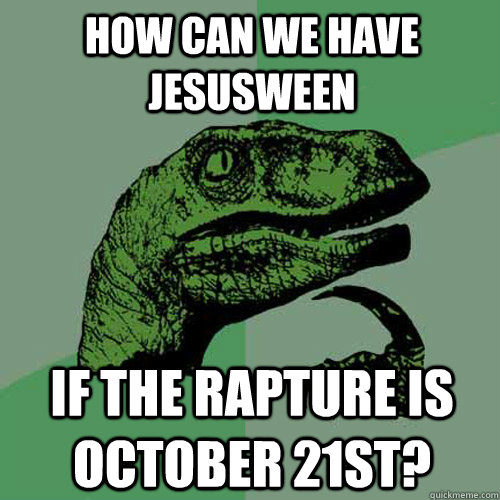 How can we have Jesusween If the rapture is October 21st? - How can we have Jesusween If the rapture is October 21st?  Philosoraptor