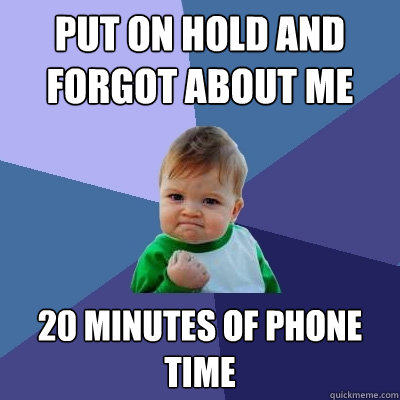 put on hold and forgot about me 20 minutes of phone time  Success Kid