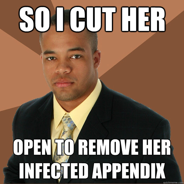 So I cut her Open to remove her infected appendix  Successful Black Man