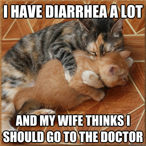 I have diarrhea a lot And my wife thinks I should go to the doctor - I have diarrhea a lot And my wife thinks I should go to the doctor  Murder Cat