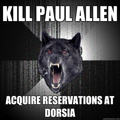 KILL PAUL ALLEN ACQUIRE RESERVATIONS AT DORSIA  Insanity Wolf