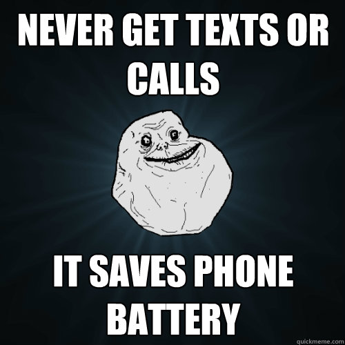 never get texts or calls it saves phone battery - never get texts or calls it saves phone battery  Forever Alone