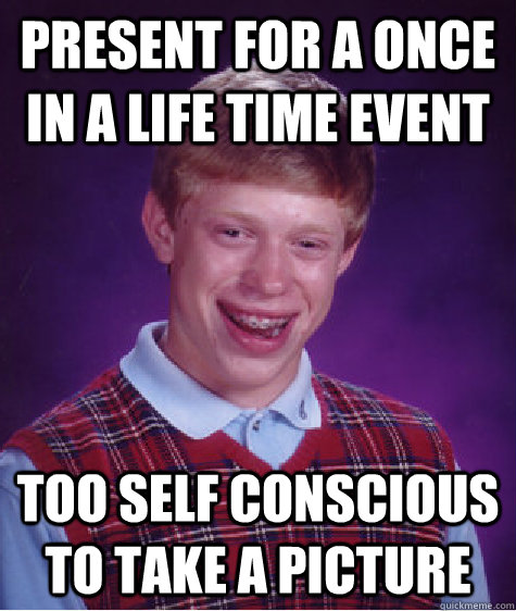 present for a once in a life time event too self conscious to take a picture  Bad Luck Brian