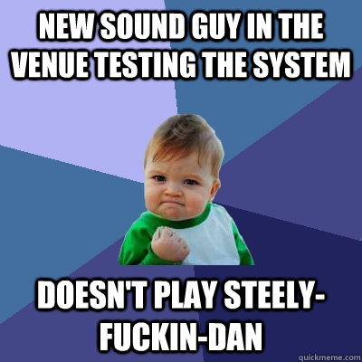 New sound guy in the venue testing the system Doesn't play Steely-Fuckin-Dan  Success Kid