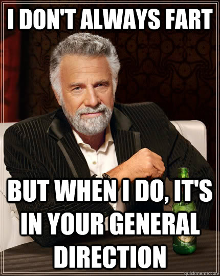 I don't always fart but when I do, it's in your general direction - I don't always fart but when I do, it's in your general direction  The Most Interesting Man In The World