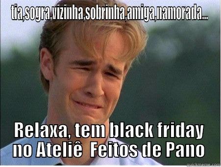 TIA,SOGRA,VIZINHA,SOBRINHA,AMIGA,NAMORADA... RELAXA, TEM BLACK FRIDAY NO ATELIÊ  FEITOS DE PANO 1990s Problems