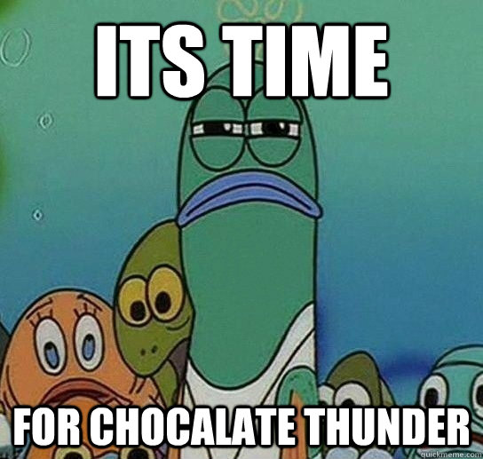 its time  for chocalate thunder  Serious fish SpongeBob