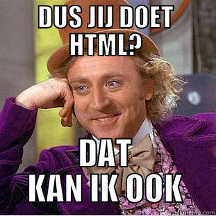 DUS JIJ DOET HTML? DAT KAN IK OOK Condescending Wonka