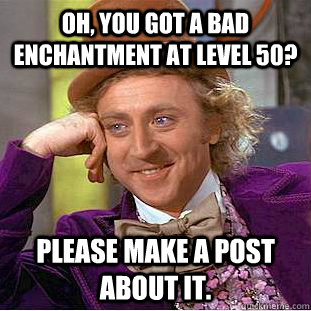 Oh, you got a bad enchantment at level 50? please make a post about it.  Condescending Wonka