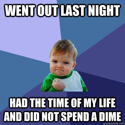 Went out last night had the time of my life and did not spend a dime - Went out last night had the time of my life and did not spend a dime  Success Kid