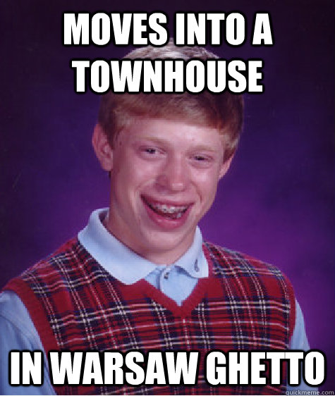 moves into a townhouse In Warsaw ghetto - moves into a townhouse In Warsaw ghetto  Bad Luck Brian