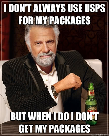 i don't always use usps for my packages  but when i do i don't get my packages  The Most Interesting Man In The World