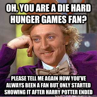 Oh, you are a die hard Hunger Games Fan? Please tell me again how you've always been a fan but only started showing it after harry potter ended  Condescending Wonka