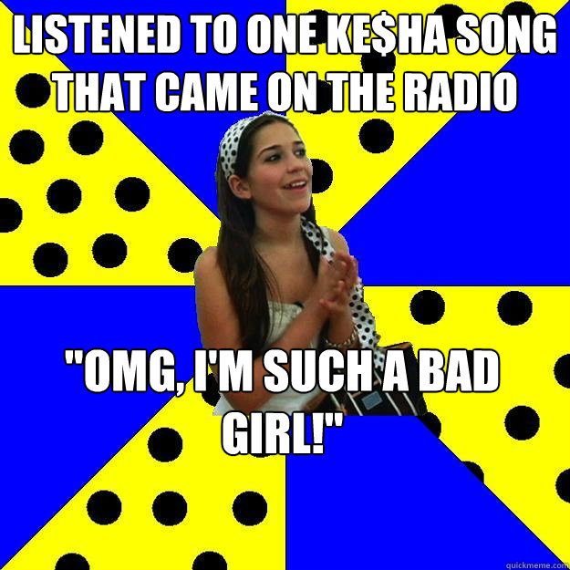 LISTENED TO ONE KE$HA SONG THAT CAME ON THE RADIO 