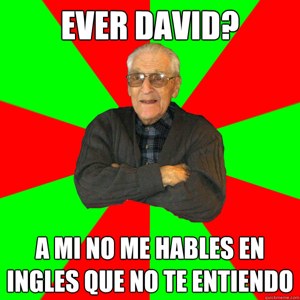 Ever David? A mi no me hables en ingles que no te entiendo  Bachelor Grandpa