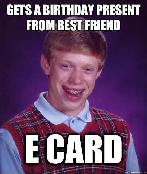 Gets a birthday present from best friend E card  Bad Luck Brian