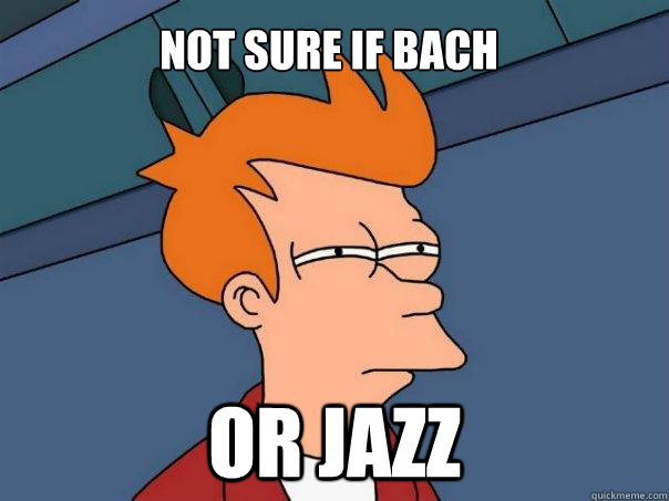 Not sure if Bach Or jazz  Futurama Fry