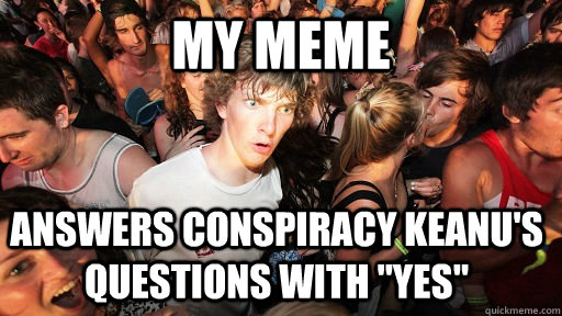 My meme answers Conspiracy keanu's questions with 