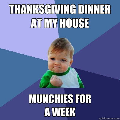 Thanksgiving dinner at my house munchies for 
a week  Success Kid