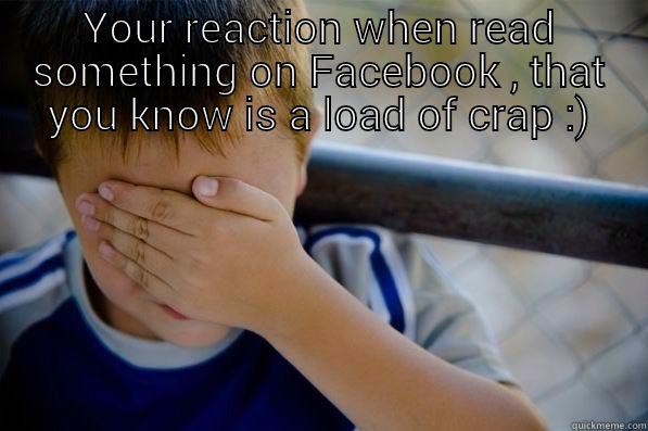 YOUR REACTION WHEN READ SOMETHING ON FACEBOOK , THAT YOU KNOW IS A LOAD OF CRAP :)  Confession kid